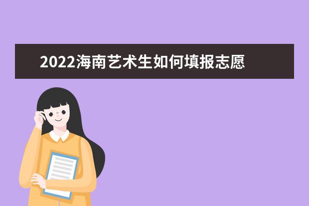 2022海南藝術生如何填報志愿 高考志愿填報流程