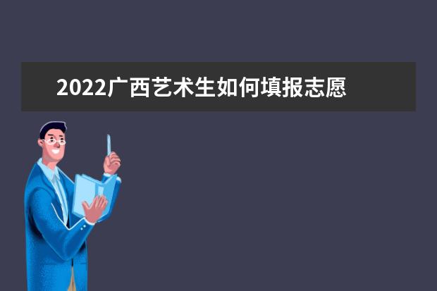 2022廣西藝術生如何填報志愿 高考志愿填報流程