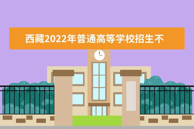 西藏2022年普通高等學(xué)校招生不分省計(jì)劃填報(bào)志愿通知