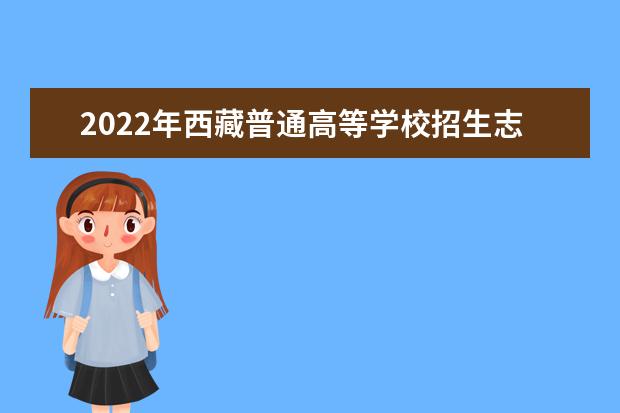 2022年西藏普通高等學(xué)校招生志愿填報(bào)工作通知及填報(bào)志愿流程