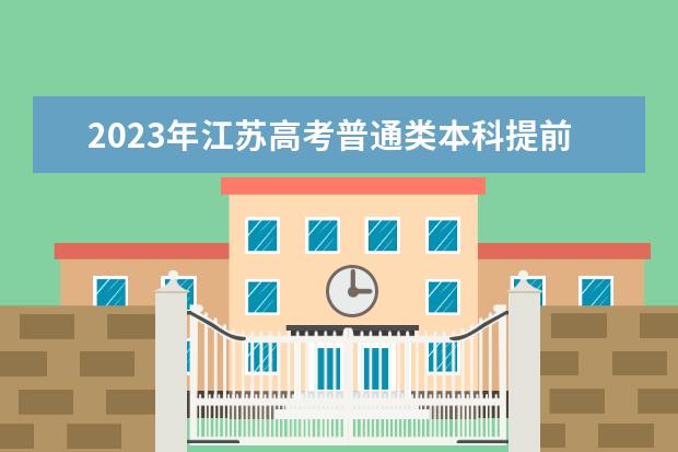 2023年江蘇高考普通類(lèi)本科提前批次填報(bào)征求志愿通告